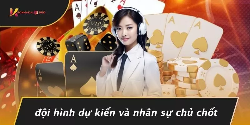 Đội Hình Dự Kiến Và Nhân Sự Chủ Chốt