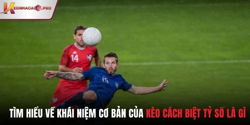 Tìm hiểu về khái niệm cơ bản của kèo cách biệt tỷ số là gì